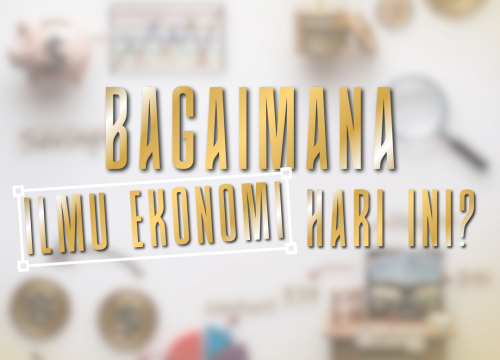BAGAIMANA ILMU EKONOMI HARI INI ?