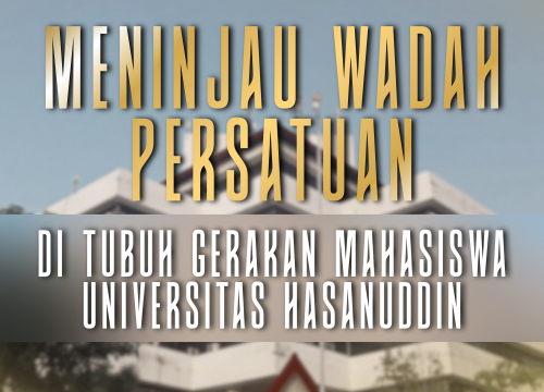 Meninjau Wadah Persatuan di Tubuh Gerakan Mahasiswa Universitas Hasanuddin